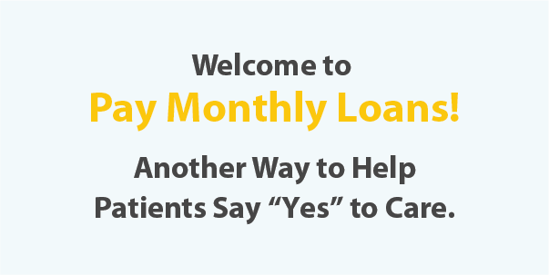 Welcome to Pay Monthly Loads! Another Way to Help patients Say 'Yes' to Care.